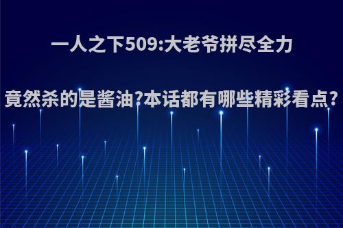 一人之下509:大老爷拼尽全力竟然杀的是酱油?本话都有哪些精彩看点?