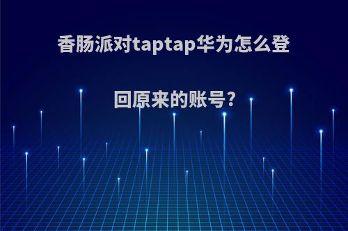 香肠派对taptap华为怎么登回原来的账号?