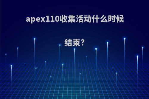 apex110收集活动什么时候结束?