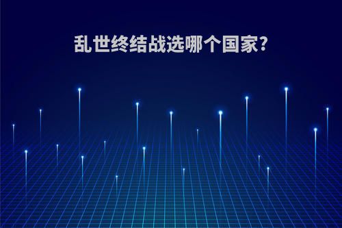 乱世终结战选哪个国家?