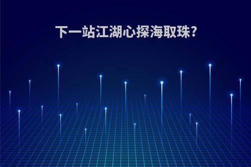 下一站江湖心探海取珠?