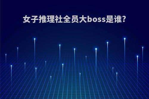 女子推理社全员大boss是谁?