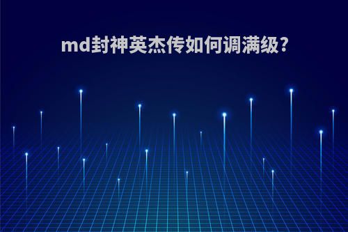 md封神英杰传如何调满级?