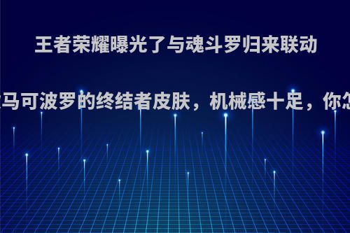 王者荣耀曝光了与魂斗罗归来联动的一款马可波罗的终结者皮肤，机械感十足，你怎么看?