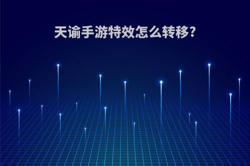 天谕手游特效怎么转移?