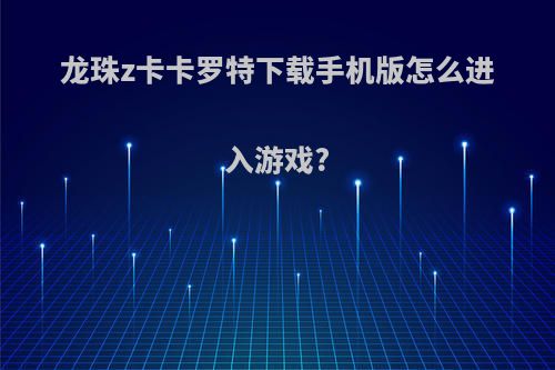 龙珠z卡卡罗特下载手机版怎么进入游戏?