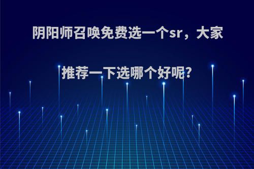 阴阳师召唤免费选一个sr，大家推荐一下选哪个好呢?