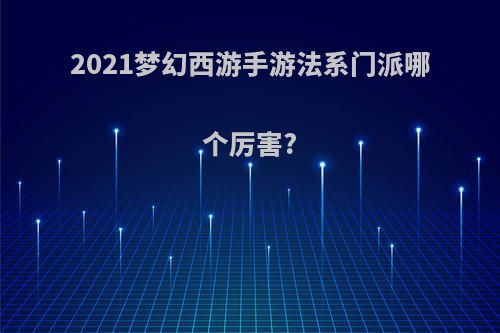 2021梦幻西游手游法系门派哪个厉害?