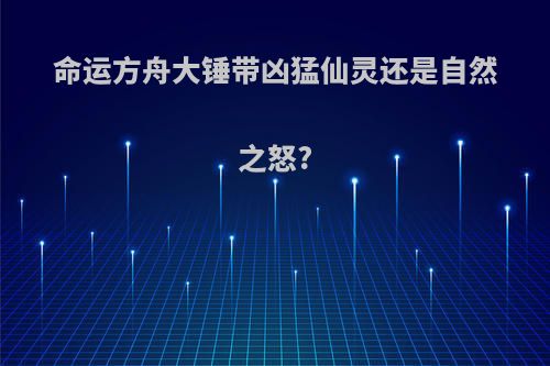 命运方舟大锤带凶猛仙灵还是自然之怒?