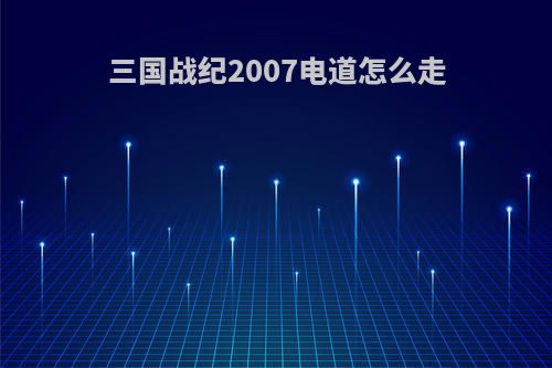 三国战纪2007电道怎么走