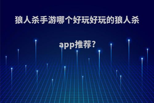 狼人杀手游哪个好玩好玩的狼人杀app推荐?