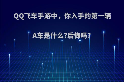 QQ飞车手游中，你入手的第一辆A车是什么?后悔吗?