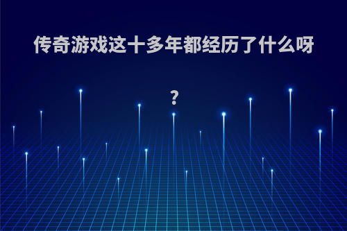 传奇游戏这十多年都经历了什么呀?