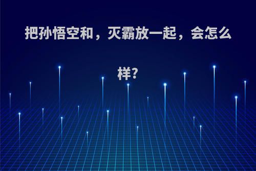 把孙悟空和，灭霸放一起，会怎么样?