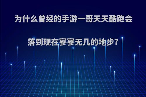 为什么曾经的手游一哥天天酷跑会落到现在寥寥无几的地步?