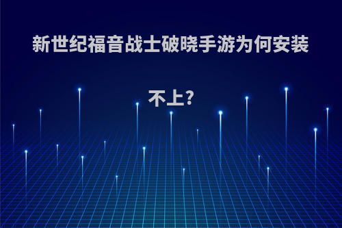 新世纪福音战士破晓手游为何安装不上?