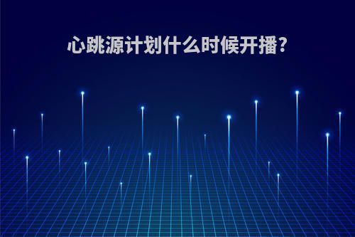 心跳源计划什么时候开播?