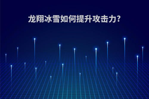 龙翔冰雪如何提升攻击力?