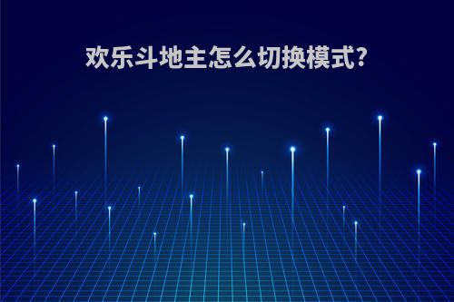 欢乐斗地主怎么切换模式?