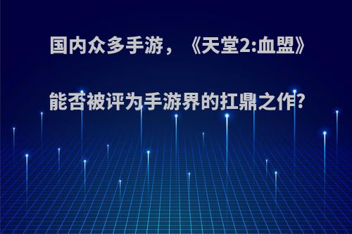 国内众多手游，《天堂2:血盟》能否被评为手游界的扛鼎之作?