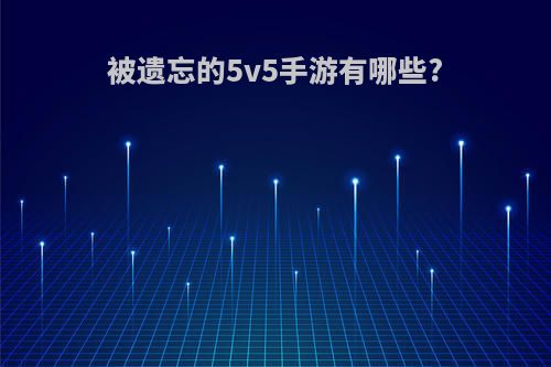 被遗忘的5v5手游有哪些?