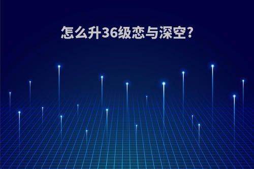 怎么升36级恋与深空?