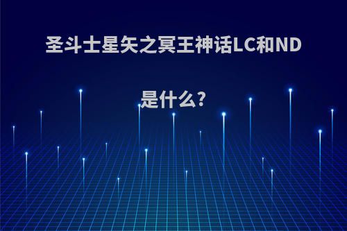 圣斗士星矢之冥王神话LC和ND是什么?