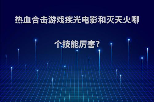 热血合击游戏疾光电影和灭天火哪个技能厉害?