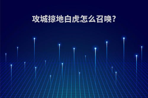 攻城掠地白虎怎么召唤?