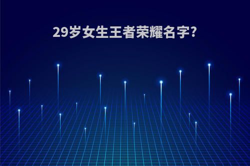 29岁女生王者荣耀名字?