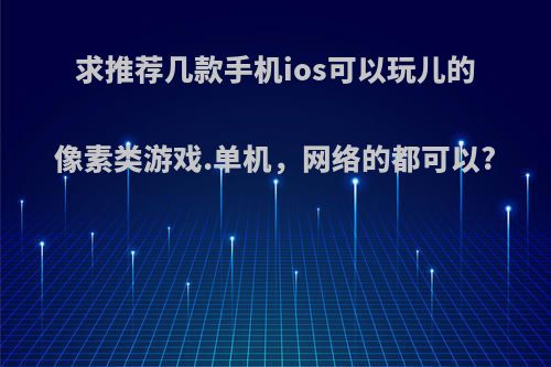 求推荐几款手机ios可以玩儿的像素类游戏.单机，网络的都可以?