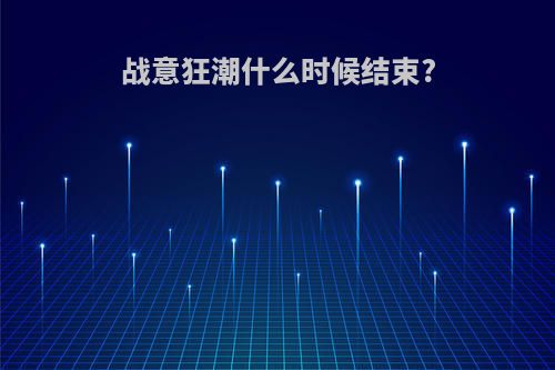 战意狂潮什么时候结束?