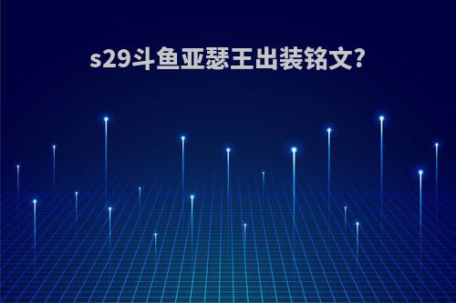 s29斗鱼亚瑟王出装铭文?