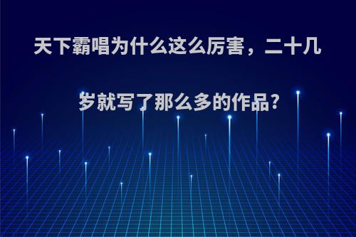 天下霸唱为什么这么厉害，二十几岁就写了那么多的作品?