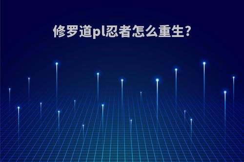 修罗道pl忍者怎么重生?