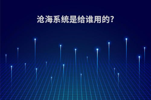 沧海系统是给谁用的?