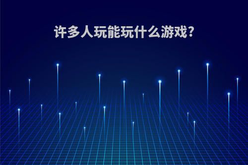 许多人玩能玩什么游戏?