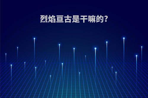 烈焰亘古是干嘛的?