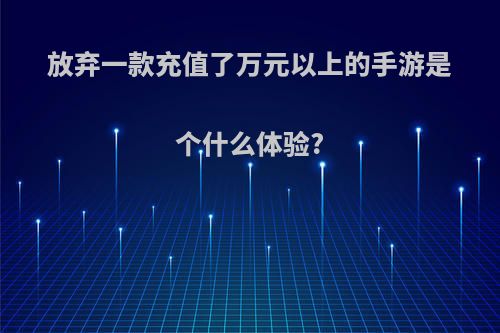 放弃一款充值了万元以上的手游是个什么体验?