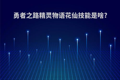 勇者之路精灵物语花仙技能是啥?