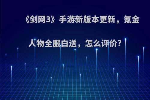 《剑网3》手游新版本更新，氪金人物全服白送，怎么评价?