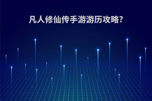 凡人修仙传手游游历攻略?