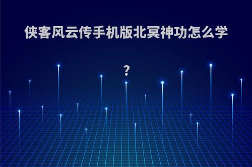 侠客风云传手机版北冥神功怎么学?