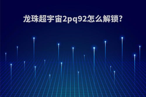 龙珠超宇宙2pq92怎么解锁?