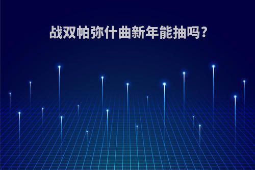 战双帕弥什曲新年能抽吗?