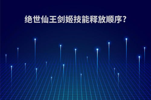 绝世仙王剑姬技能释放顺序?