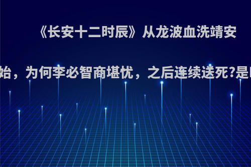 《长安十二时辰》从龙波血洗靖安司开始，为何李必智商堪忧，之后连续送死?是bug?