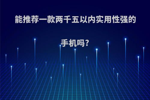 能推荐一款两千五以内实用性强的手机吗?