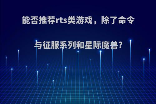 能否推荐rts类游戏，除了命令与征服系列和星际魔兽?