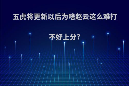 五虎将更新以后为啥赵云这么难打不好上分?